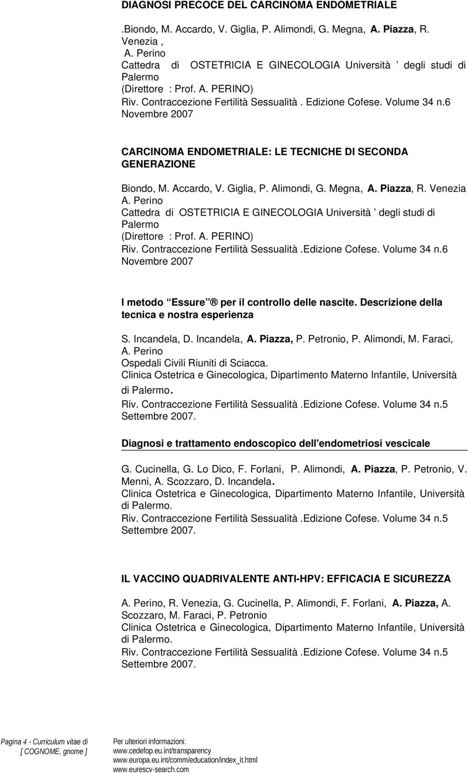 6 Novembre 2007 CARCINOMA ENDOMETRIALE: LE TECNICHE DI SECONDA GENERAZIONE Biondo, M. Accardo, V. Giglia, P. Alimondi, G. Megna, A. Piazza, R. Venezia A.