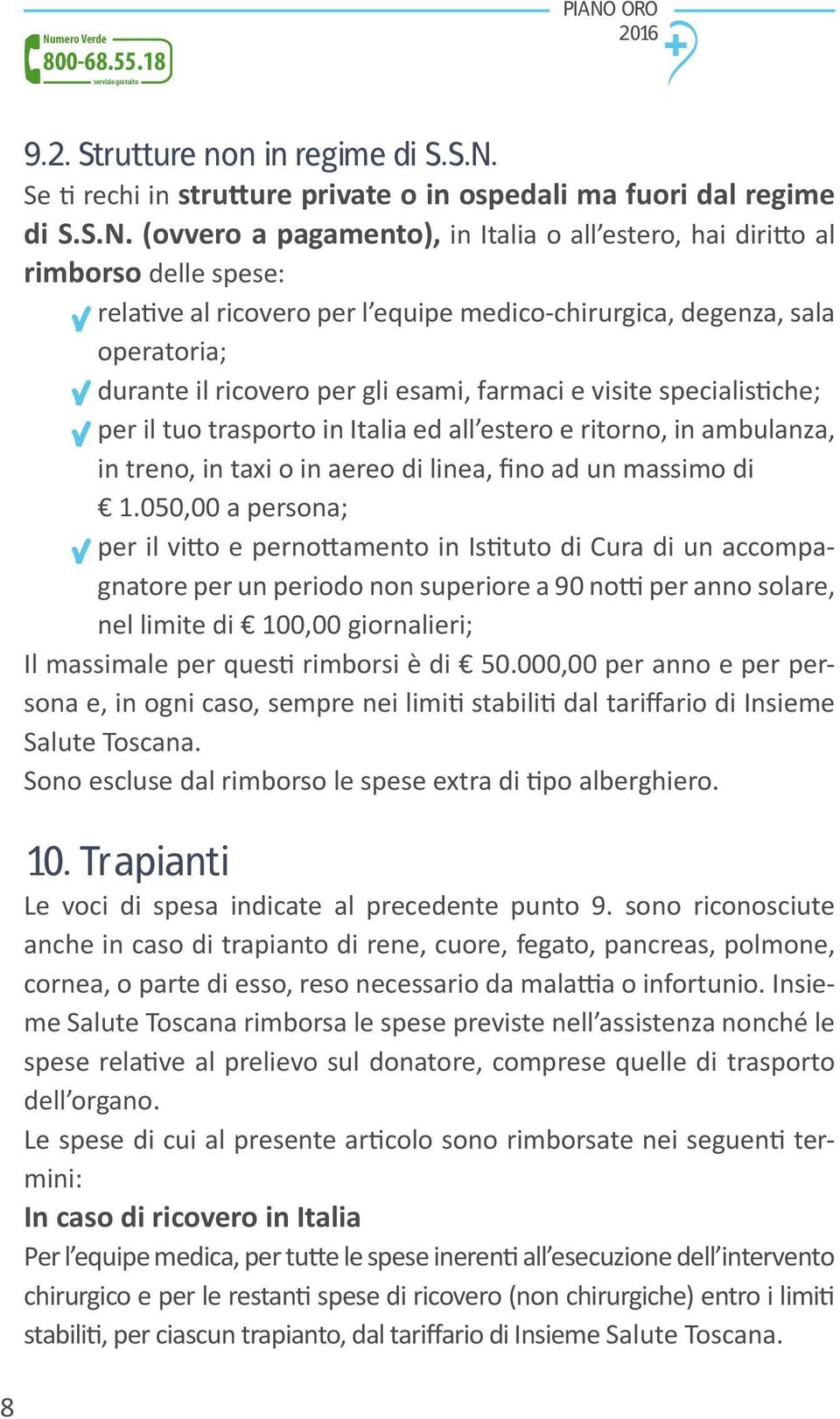 (ovvero a pagamento), in Italia o all estero, hai diritto al rimborso delle spese: relative al ricovero per l equipe medico-chirurgica, degenza, sala operatoria; durante il ricovero per gli esami,