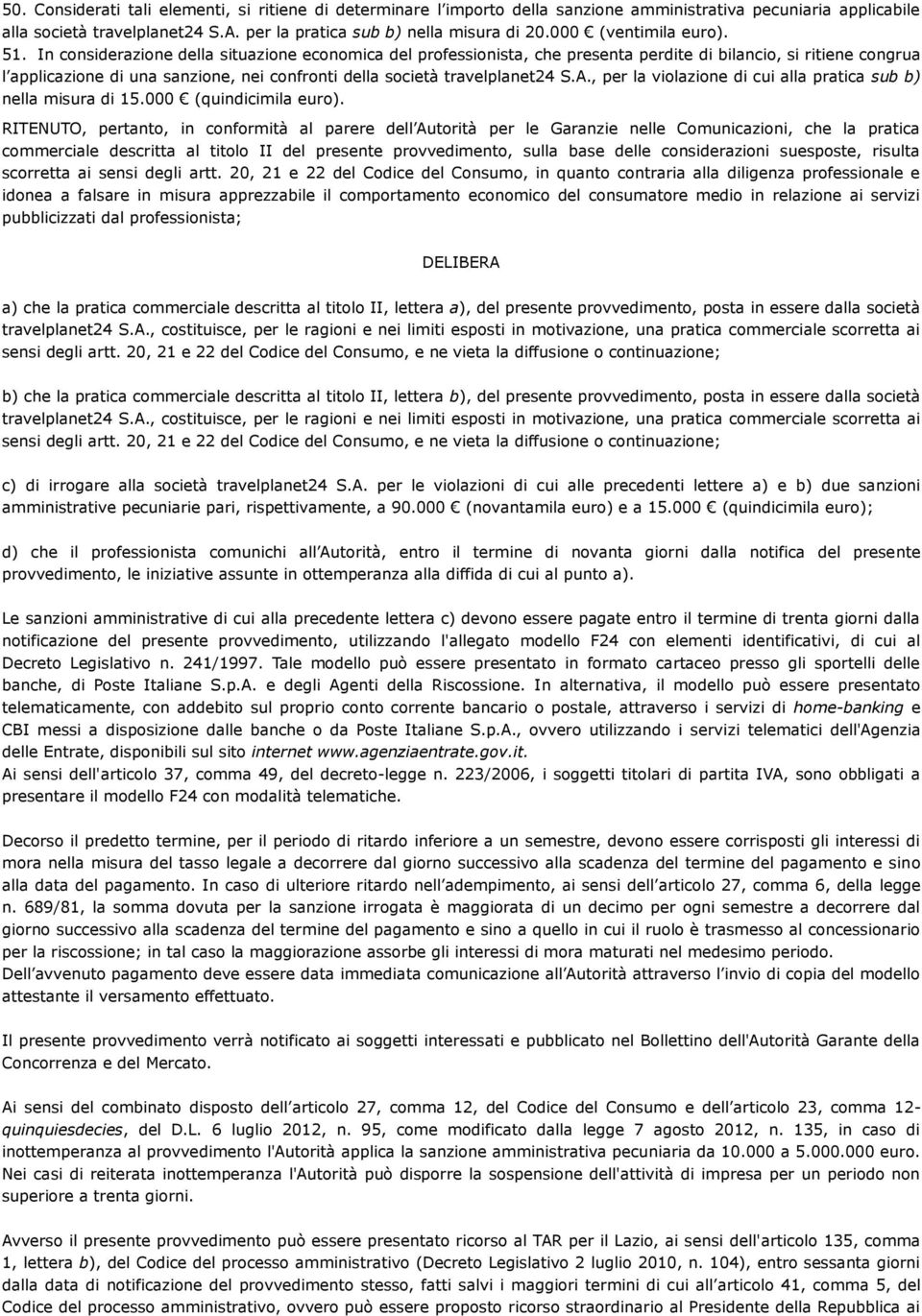 In considerazione della situazione economica del professionista, che presenta perdite di bilancio, si ritiene congrua l applicazione di una sanzione, nei confronti della società travelplanet24 S.A.