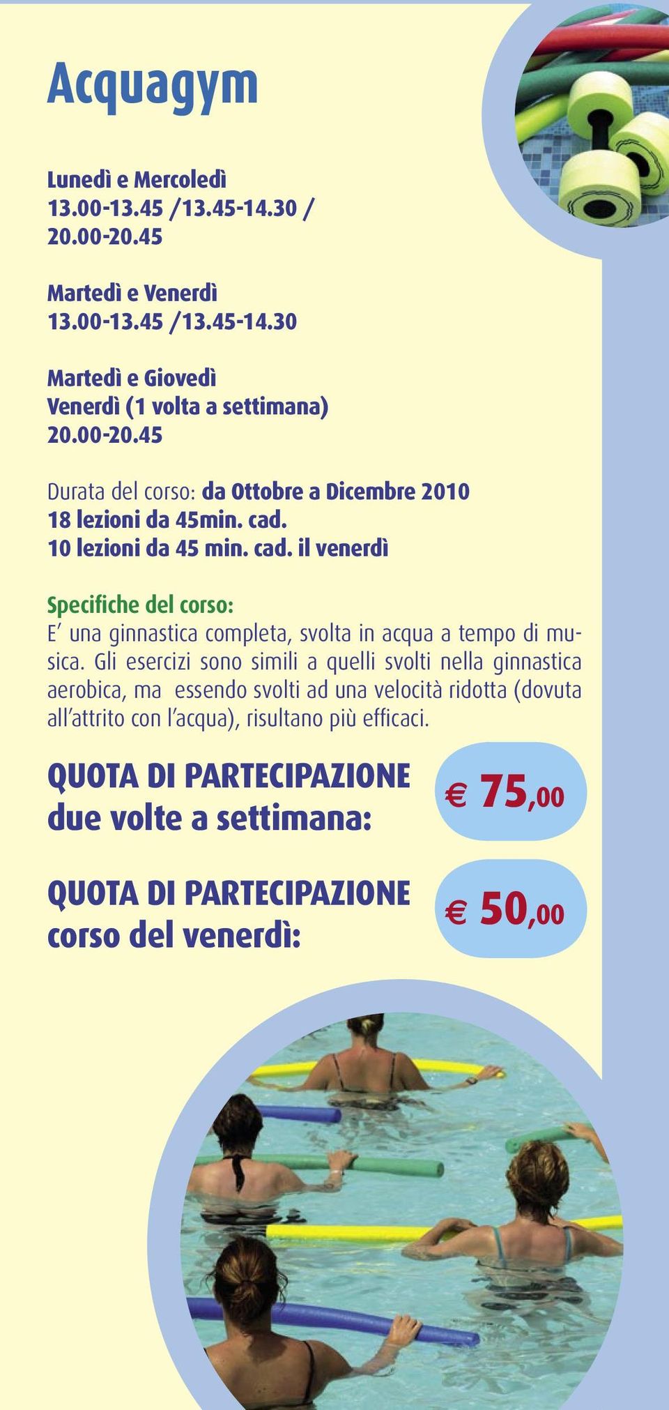 Gli esercizi sono simili a quelli svolti nella ginnastica aerobica, ma essendo svolti ad una velocità ridotta (dovuta all attrito con l acqua),