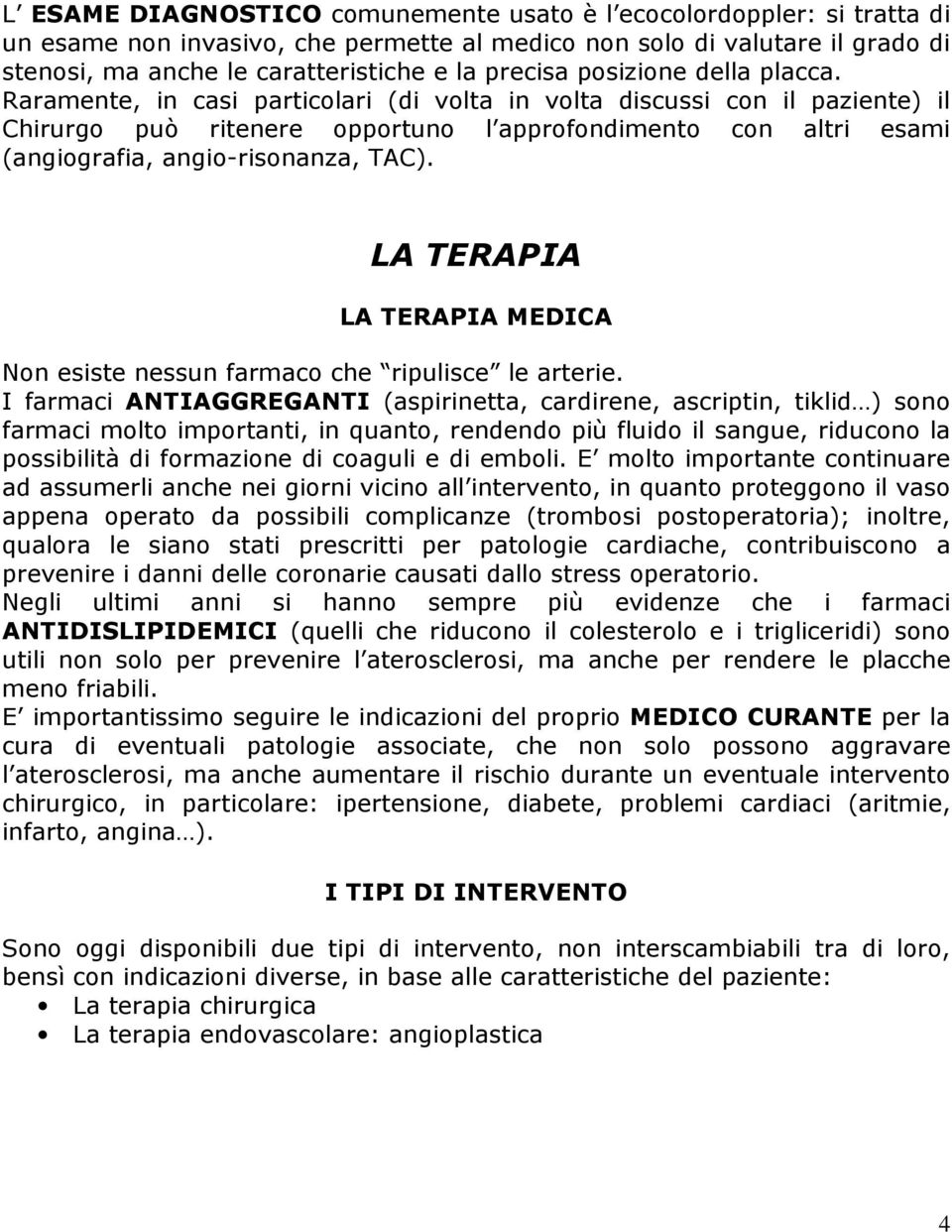 Raramente, in casi particolari (di volta in volta discussi con il paziente) il Chirurgo può ritenere opportuno l approfondimento con altri esami (angiografia, angio-risonanza, TAC).