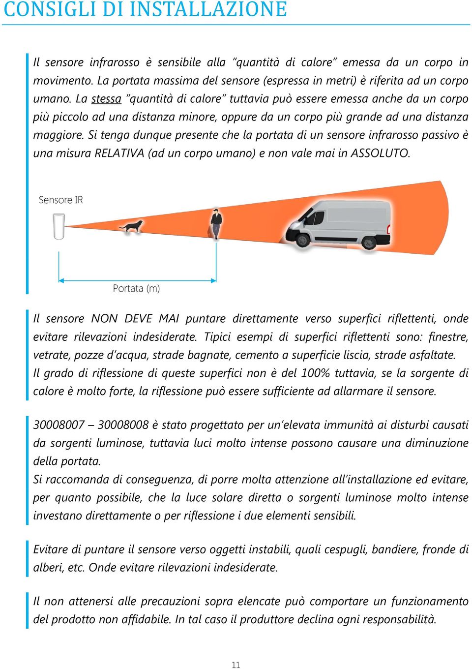 Si tenga dunque presente che la portata di un sensore infrarosso passivo è una misura RELATIVA (ad un corpo umano) e non vale mai in ASSOLUTO.