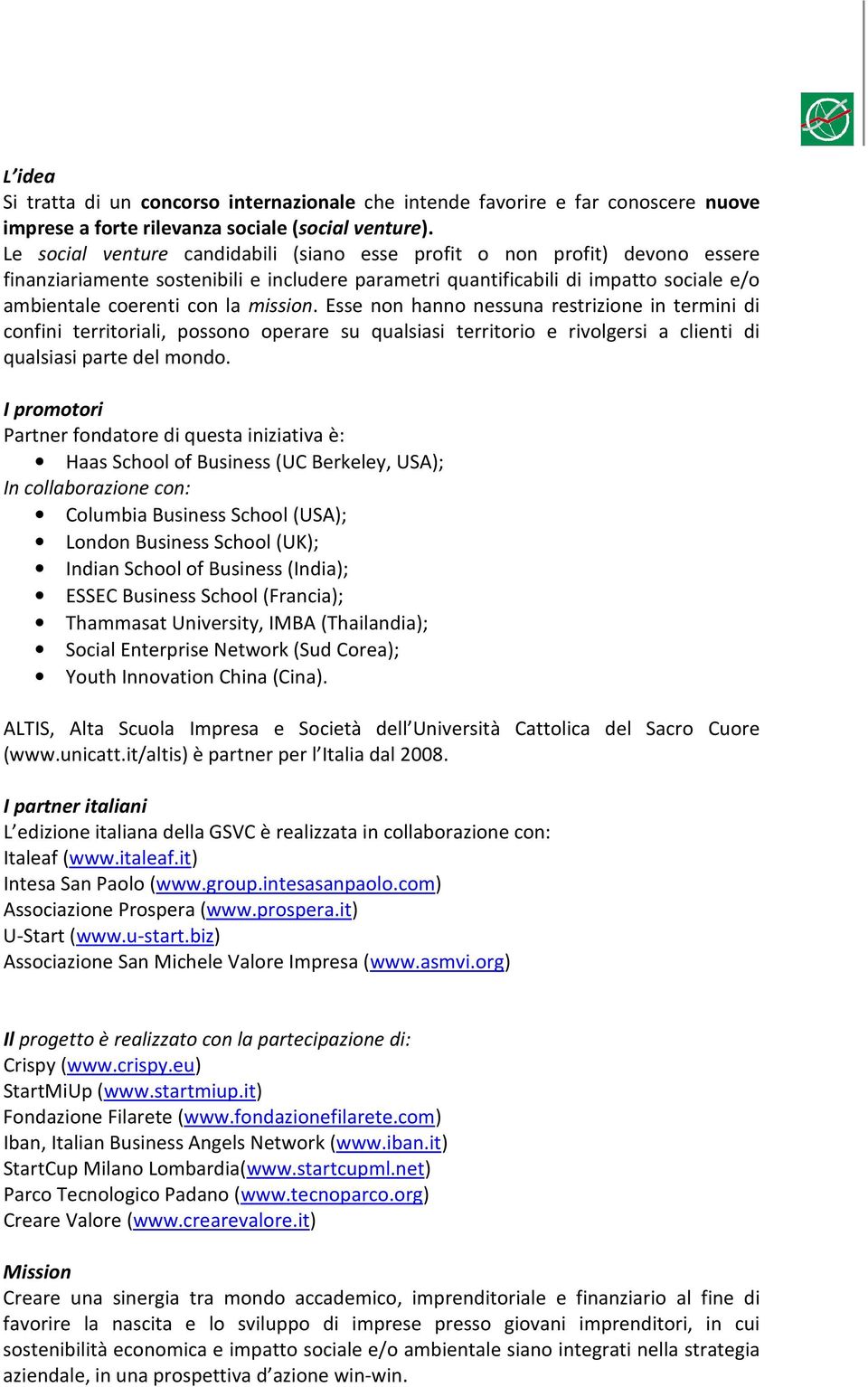 mission. Esse non hanno nessuna restrizione in termini di confini territoriali, possono operare su qualsiasi territorio e rivolgersi a clienti di qualsiasi parte del mondo.