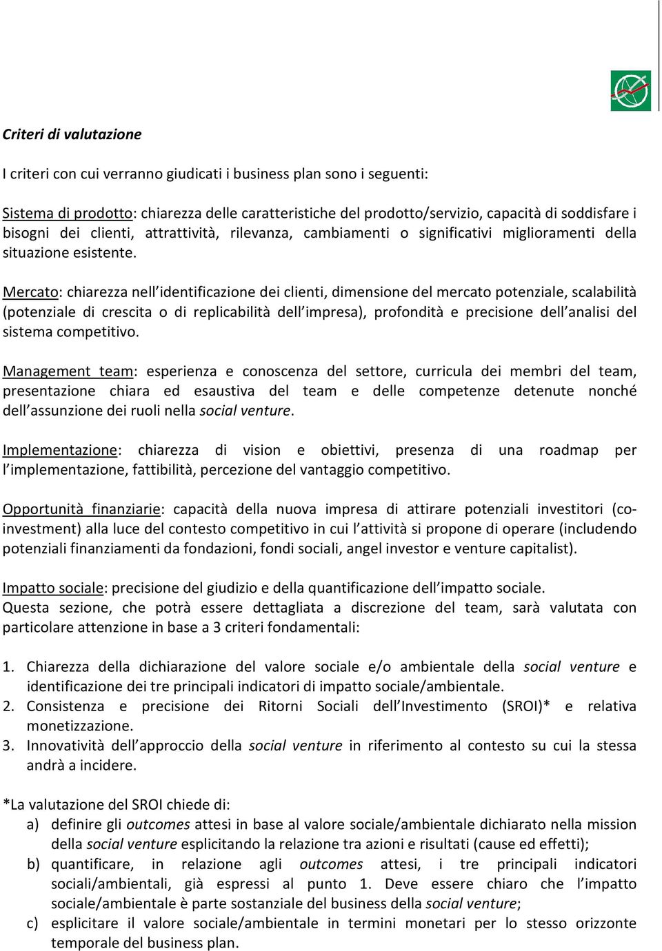 Mercato: chiarezza nell identificazione dei clienti, dimensione del mercato potenziale, scalabilità (potenziale di crescita o di replicabilità dell impresa), profondità e precisione dell analisi del