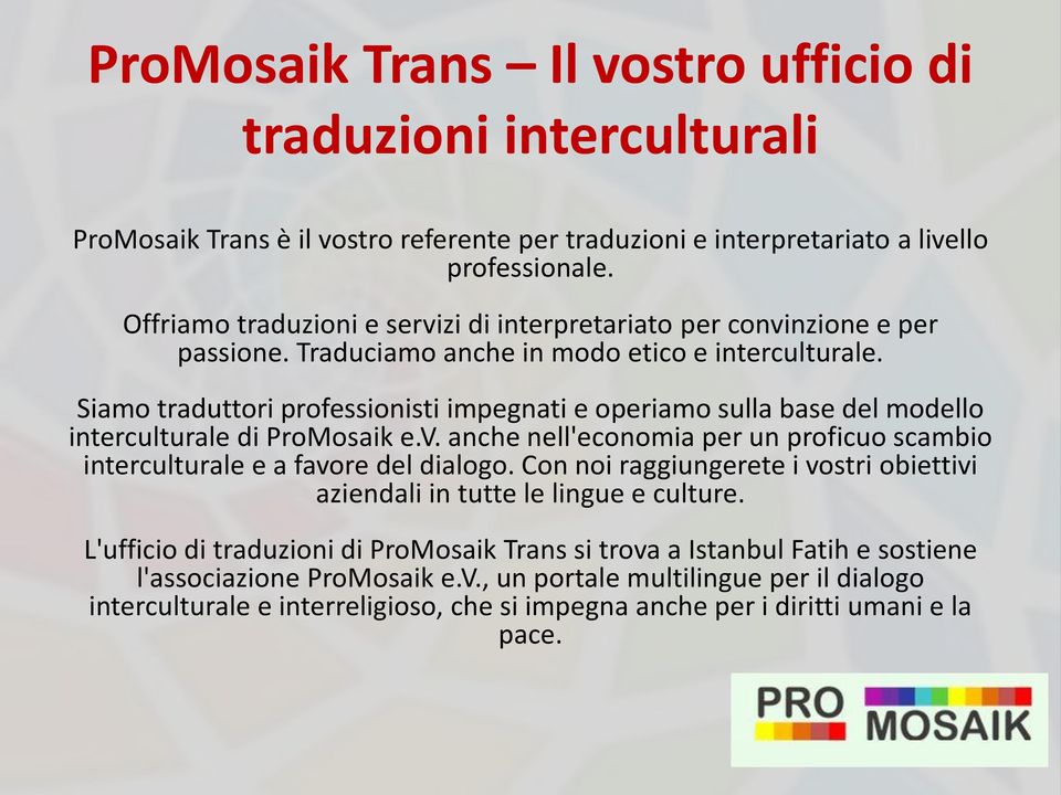 Siamo traduttori professionisti impegnati e operiamo sulla base del modello interculturale di ProMosaik e.v. anche nell'economia per un proficuo scambio interculturale e a favore del dialogo.