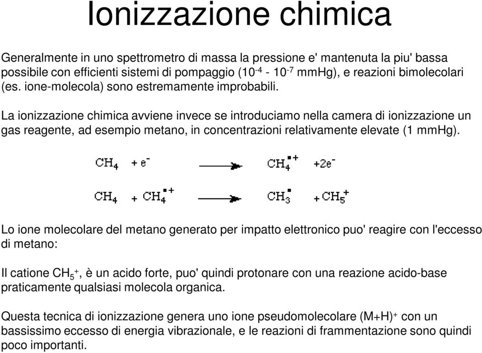 La ionizzazione chimica avviene invece se introduciamo nella camera di ionizzazione un gas reagente, ad esempio metano, in concentrazioni relativamente elevate (1 mmhg).
