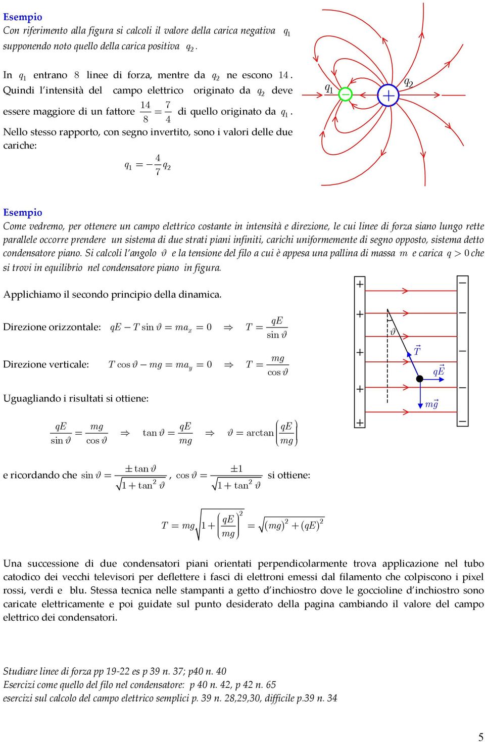 8 4 Nello stesso raorto, con segno invertito, sono i valori delle due cariche: 4 1= 7 1 Esemio Come vedremo, er ottenere un camo elettrico costante in intensità e direzione, le cui linee di forza