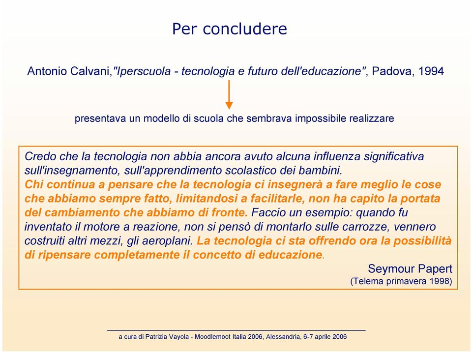 Chi continua a pensare che la tecnologia ci insegnerà a fare meglio le cose che abbiamo sempre fatto, limitandosi a facilitarle, non ha capito la portata del cambiamento che abbiamo di fronte.