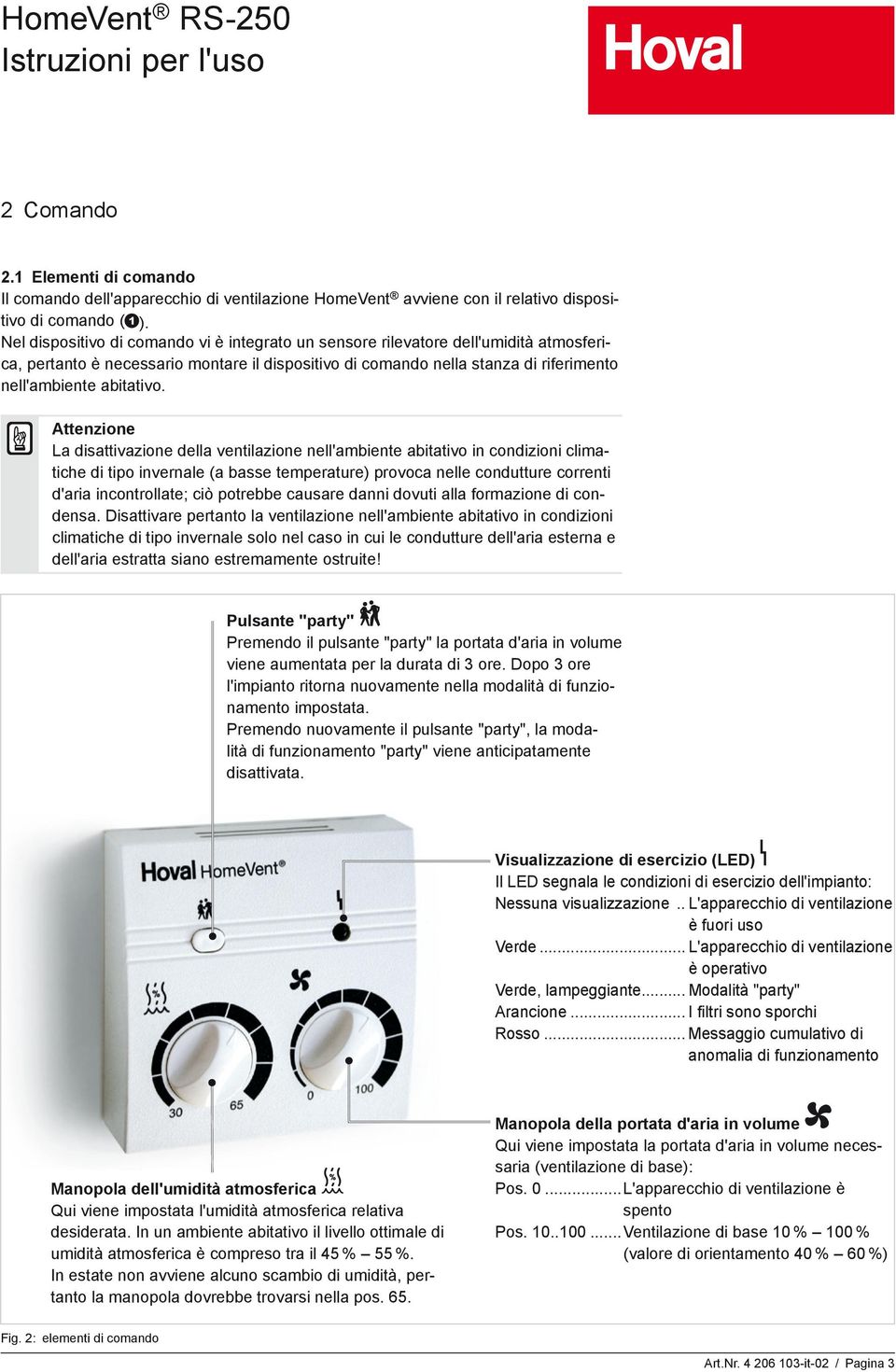 Attenzione La disattivazione della ventilazione nell'ambiente abitativo in condizioni climatiche di tipo invernale (a basse temperature) provoca nelle condutture correnti d'aria incontrollate; ciò