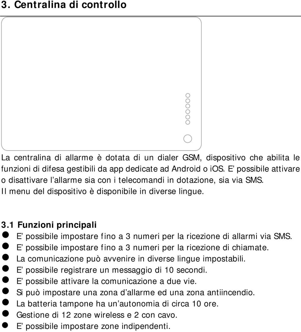 1 Funzioni principali E possibile impostare fino a 3 numeri per la ricezione di allarmi via SMS. E possibile impostare fino a 3 numeri per la ricezione di chiamate.