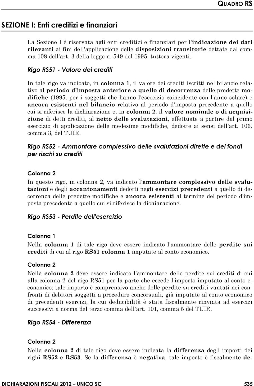 Rigo RS51 - Valore dei crediti In tale rigo va indicato, in colonna 1, il valore dei crediti iscritti nel bilancio relativo al periodo d'imposta anteriore a quello di decorrenza delle predette