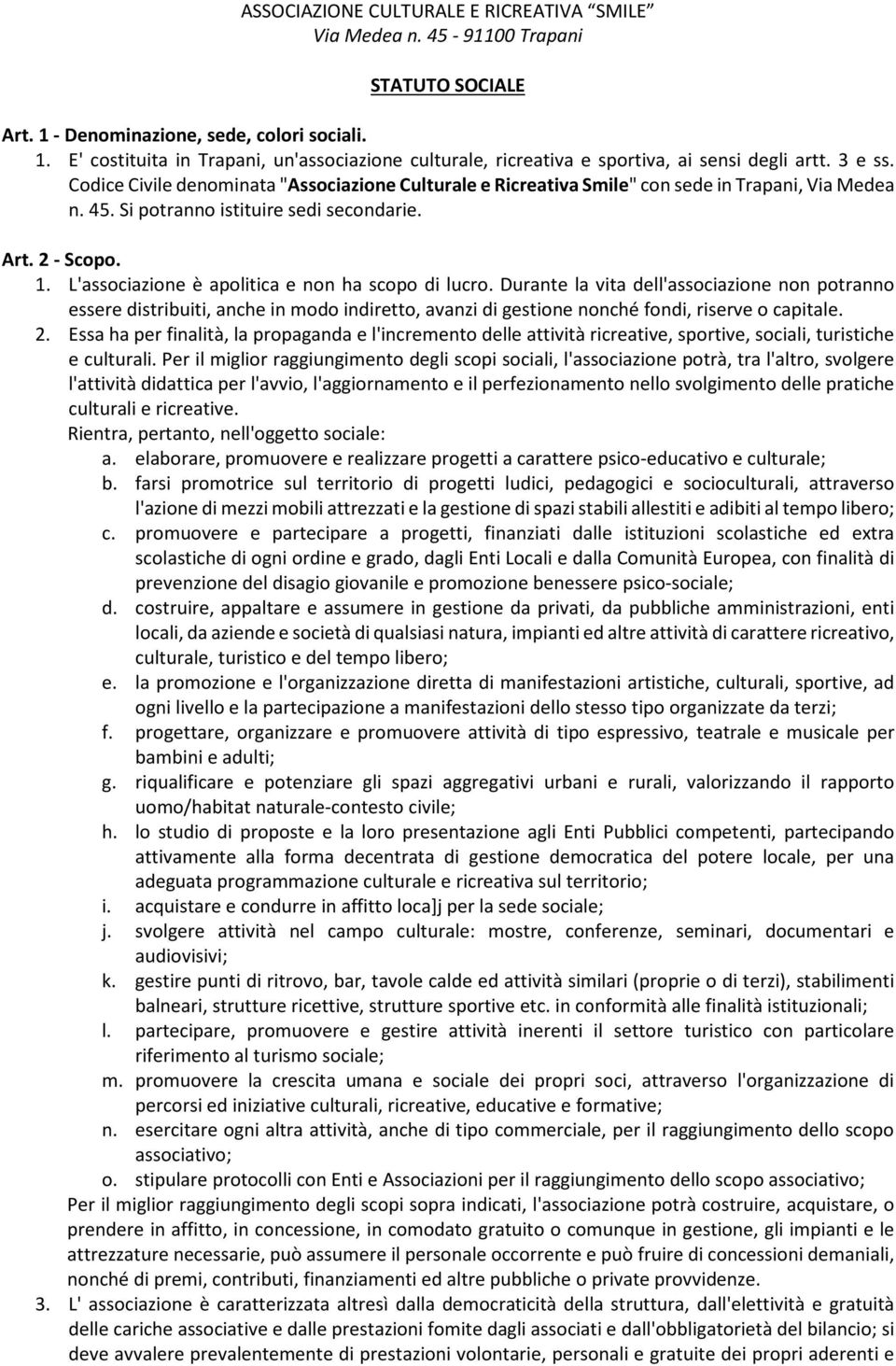 L'associazione è apolitica e non ha scopo di lucro. Durante la vita dell'associazione non potranno essere distribuiti, anche in modo indiretto, avanzi di gestione nonché fondi, riserve o capitale. 2.