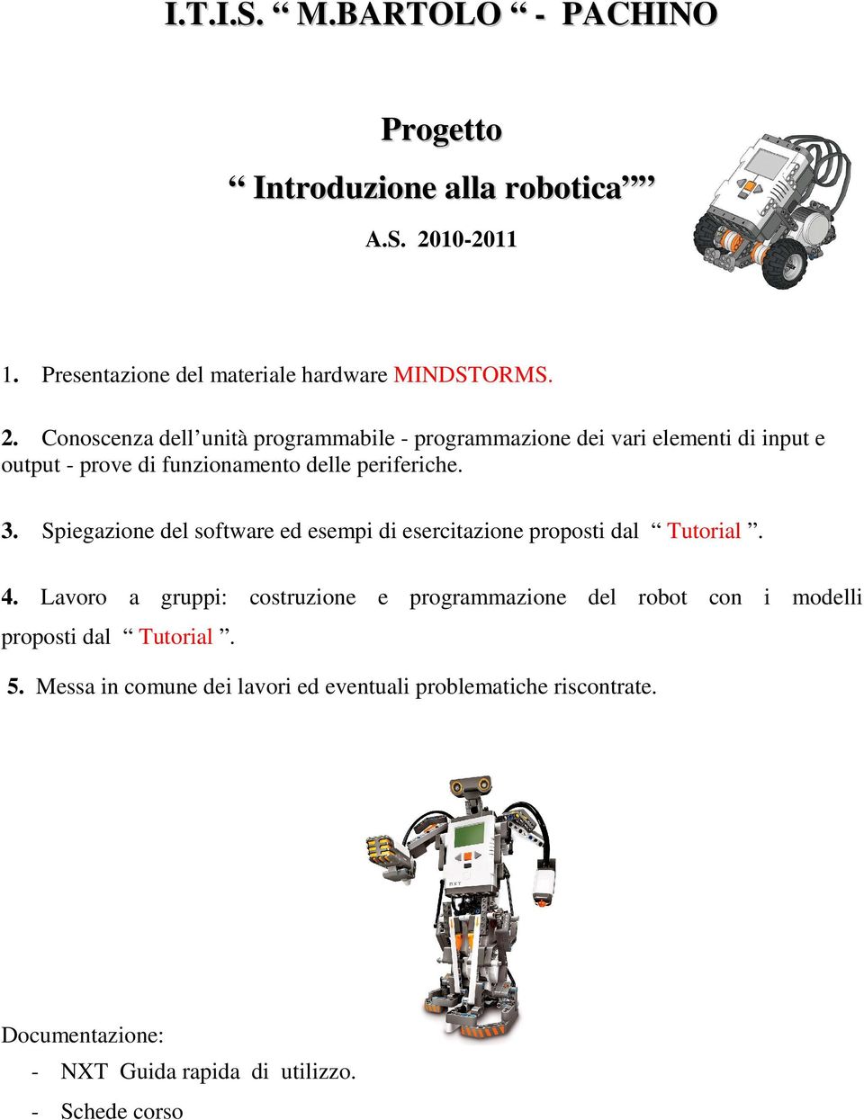 Conoscenza dell unità programmabile - programmazione dei vari elementi di input e output - prove di funzionamento delle periferiche. 3.