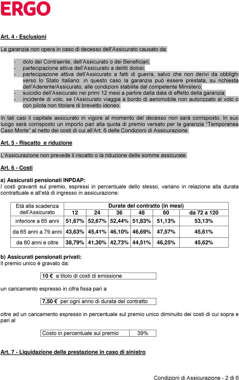 Aderente/Assicurato, alle condizioni stabilite dal competente Ministero; - suicidio dell Assicurato nei primi 12 mesi a partire dalla data di effetto della garanzia; - incidente di volo, se l