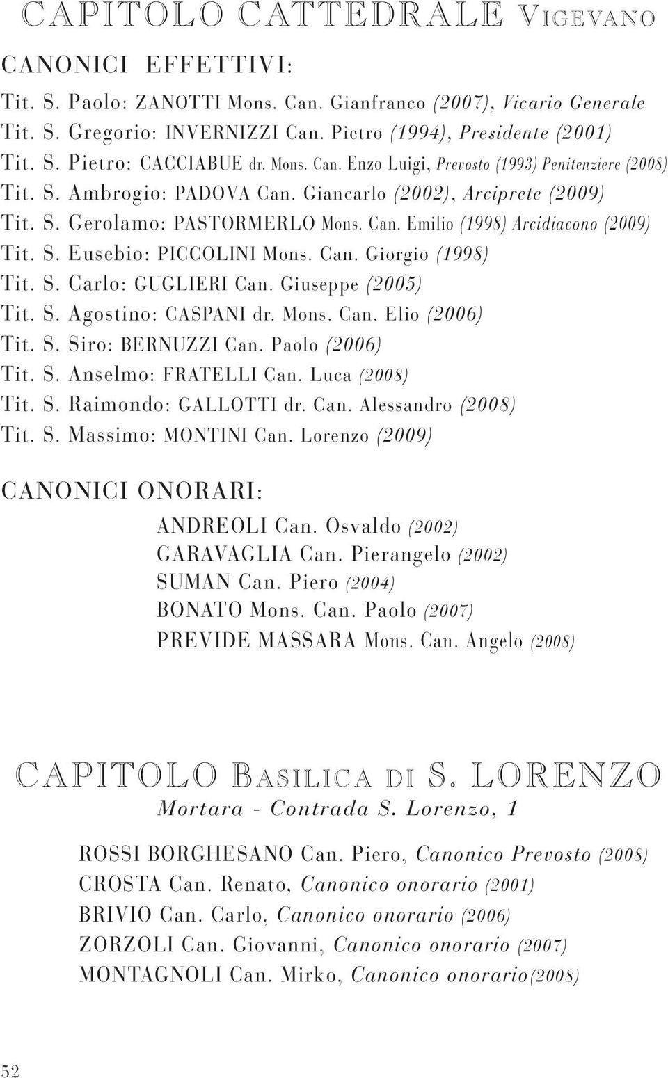 S. Eusebio: PICCOLINI Mons. Can. Giorgio (1998) Tit. S. Carlo: GUGLIERI Can. Giuseppe (2005) Tit. S. Agostino: CASPANI dr. Mons. Can. Elio (2006) Tit. S. Siro: BERNUZZI Can. Paolo (2006) Tit. S. Anselmo: FRATELLI Can.