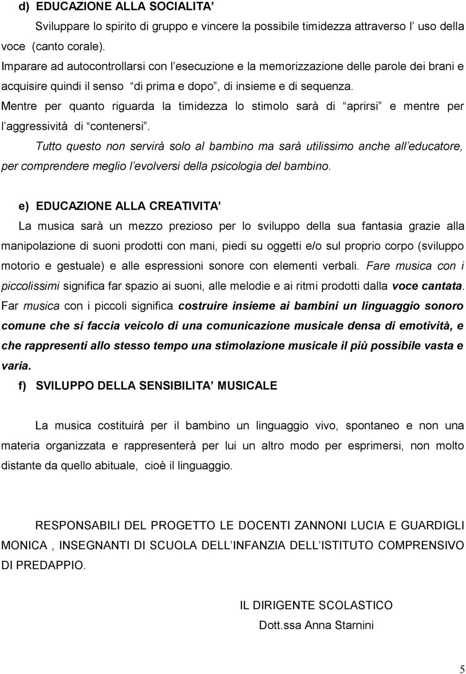 Mentre per quanto riguarda la timidezza lo stimolo sarà di aprirsi e mentre per l aggressività di contenersi.