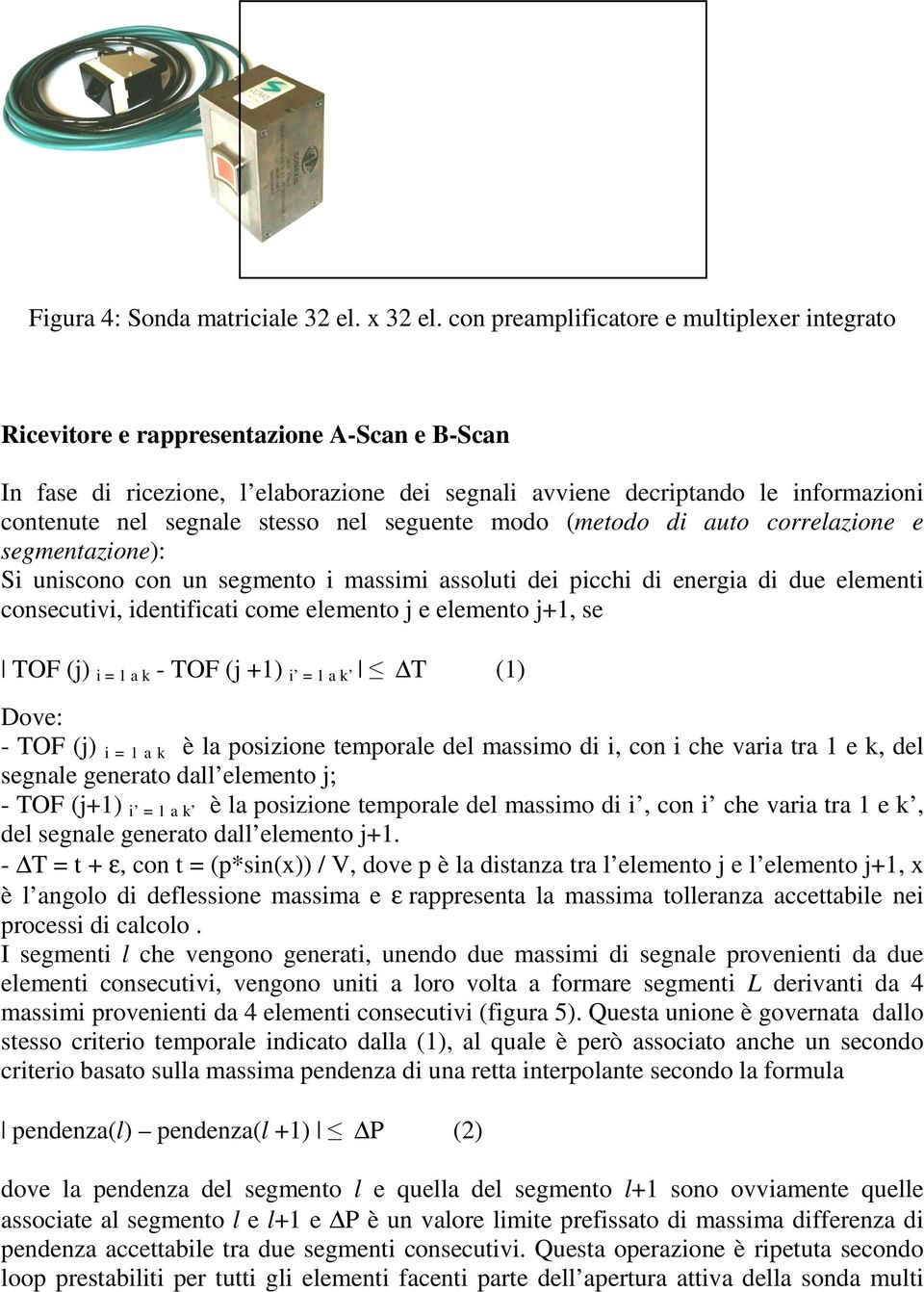 stesso nel seguente modo (metodo di auto correlazione e segmentazione): Si uniscono con un segmento i massimi assoluti dei picchi di energia di due elementi consecutivi, identificati come elemento j