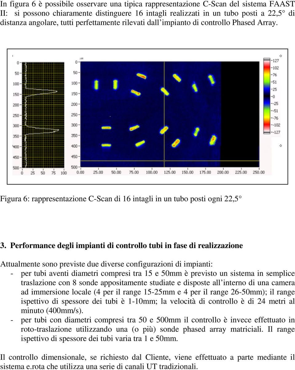 Performance degli impianti di controllo tubi in fase di realizzazione Attualmente sono previste due diverse configurazioni di impianti: - per tubi aventi diametri compresi tra 15 e 50mm è previsto un