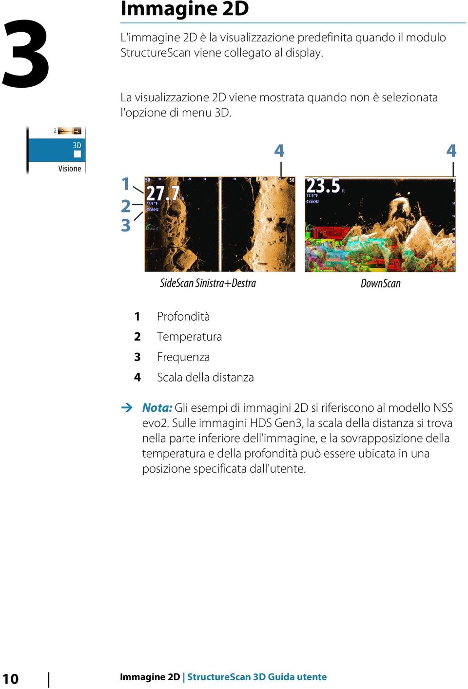 SideScan Sinistra+Destra DownScan 1 Profondità 2 Temperatura 3 Frequenza 4 Scala della distanza Ú Nota: Gli esempi di immagini 2D si riferiscono al modello