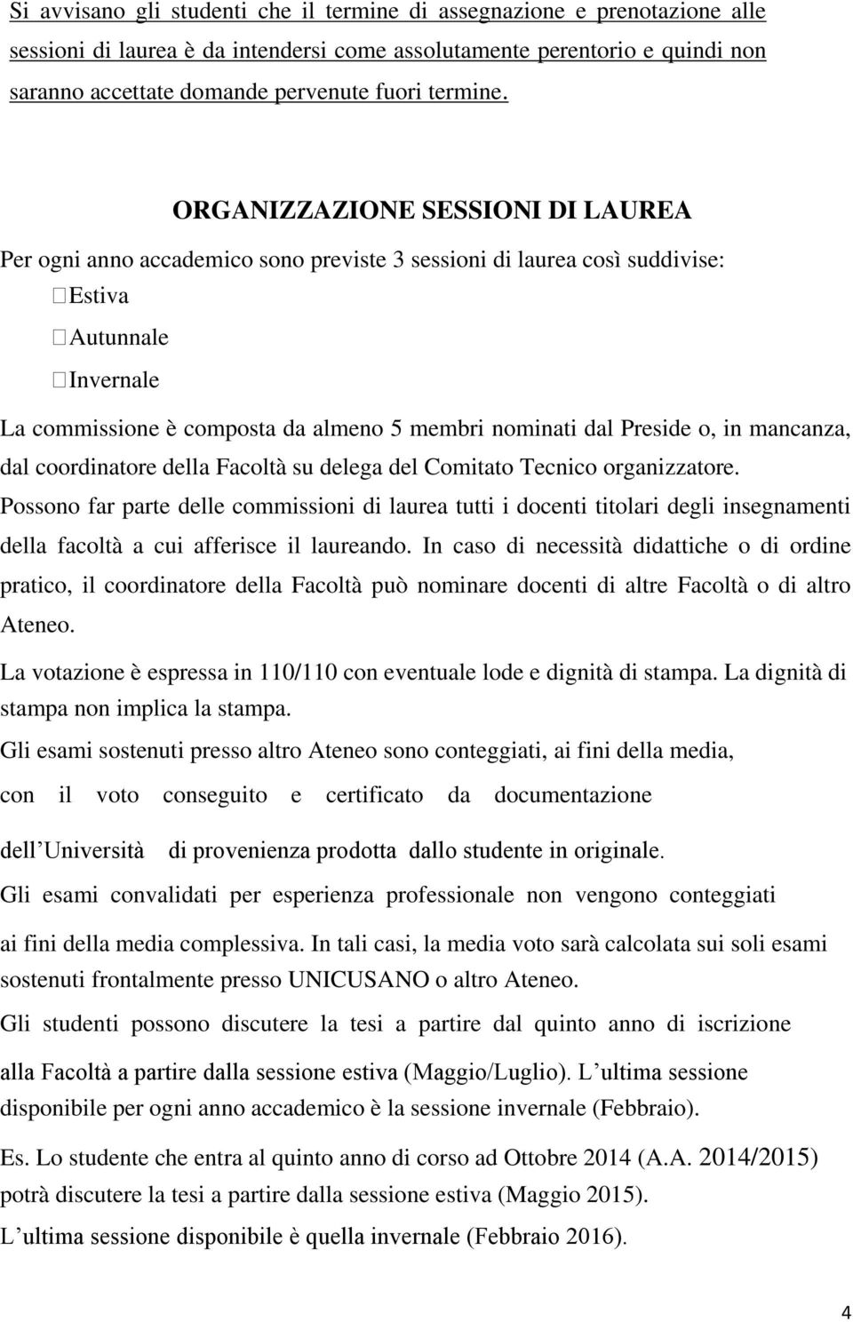 ORGANIZZAZIONE SESSIONI DI LAUREA Per ogni anno accademico sono previste 3 sessioni di laurea così suddivise: Estiva Autunnale Invernale La commissione è composta da almeno 5 membri nominati dal