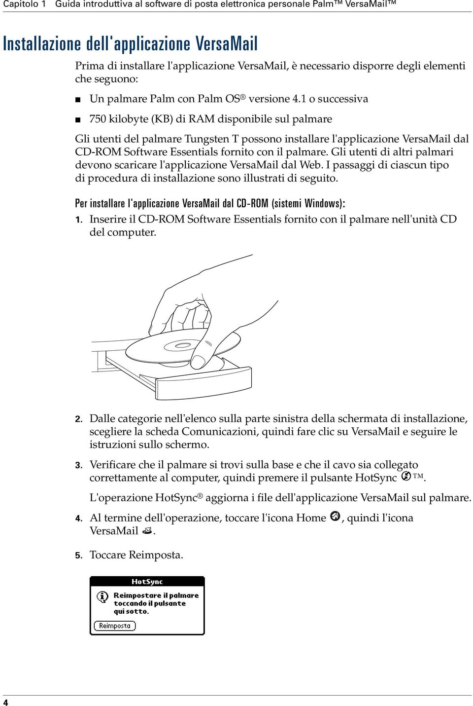 1 o successiva 750 kilobyte (KB) di RAM disponibile sul palmare Gli utenti del palmare Tungsten T possono installare l'applicazione VersaMail dal CD-ROM Software Essentials fornito con il palmare.