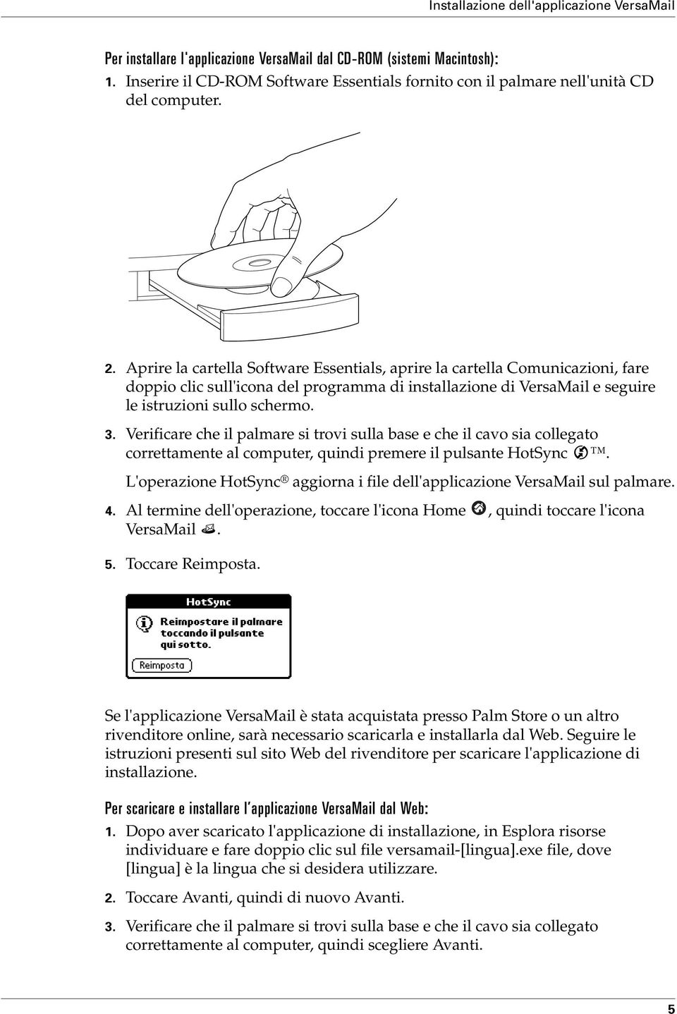 Aprire la cartella Software Essentials, aprire la cartella Comunicazioni, fare doppio clic sull'icona del programma di installazione di VersaMail e seguire le istruzioni sullo schermo. 3.