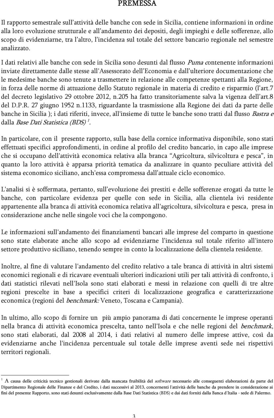 I dati relativi alle banche con sede in Sicilia sono desunti dal flusso Puma contenente informazioni inviate direttamente dalle stesse all'assessorato dell Economia e dall ulteriore documentazione