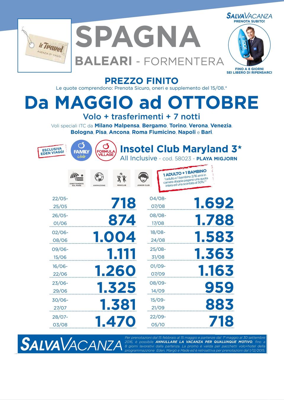 58023 - PLAYA MIGJORN 1 ADULTO + 1 BAMBINO 1 adulto e 1 bambino 2/16 anni in camera doppia pagano una quota intera ed una scontata al 50%.** 22/05-25/05 718 26/05-01/06 874 02/06-08/06 1.