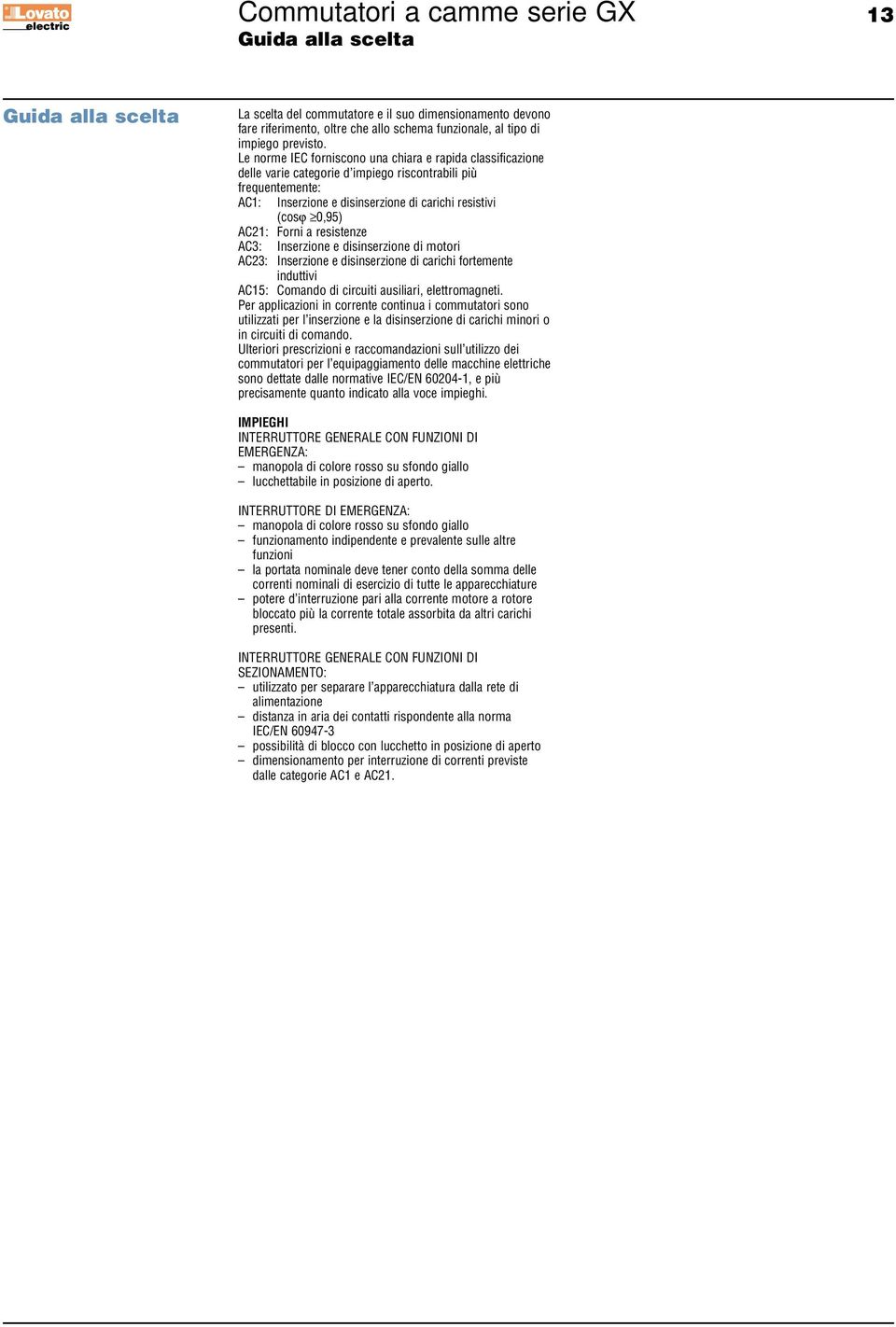 resistenze C3: Inserzione e disinserzione di motori C23: Inserzione e disinserzione di carichi fortemente induttivi C5: Comando di circuiti ausiliari, elettromagneti.