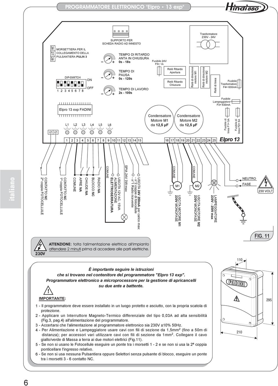 direzione motore M1 Condensatore Motore M2 da,5 µf Relè di direzione motore M2 Relè di linea Fusibile Trasformatore F4= 0mA Fusibile Lampeggiatore F= 0mA Fusibile di linea F1= 5A Fusibile di linea