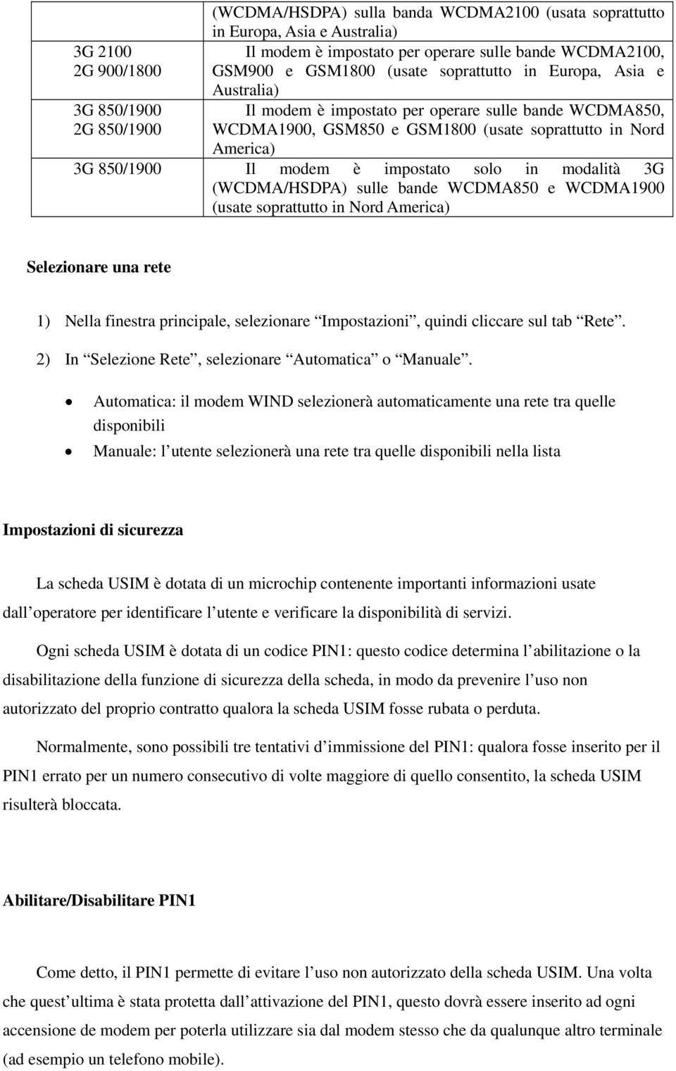 impostato solo in modalità 3G (WCDMA/HSDPA) sulle bande WCDMA850 e WCDMA1900 (usate soprattutto in Nord America) Selezionare una rete 1) Nella finestra principale, selezionare Impostazioni, quindi