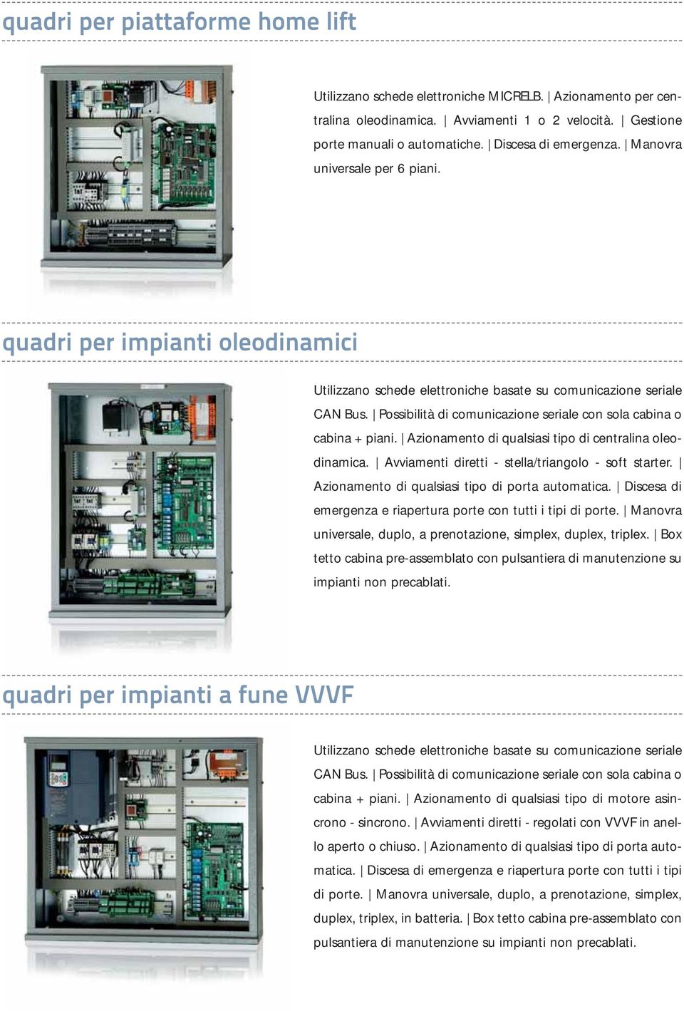 Possibilità di comunicazione seriale con sola cabina o cabina + piani. Azionamento di qualsiasi tipo di centralina oleodinamica. Avviamenti diretti - stella/triangolo - soft starter.