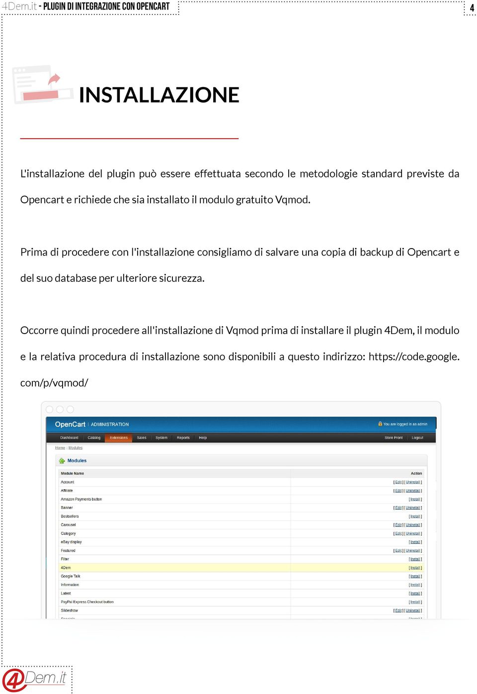 Prima di procedere con l'installazione consigliamo di salvare una copia di backup di Opencart e del suo database per ulteriore sicurezza.