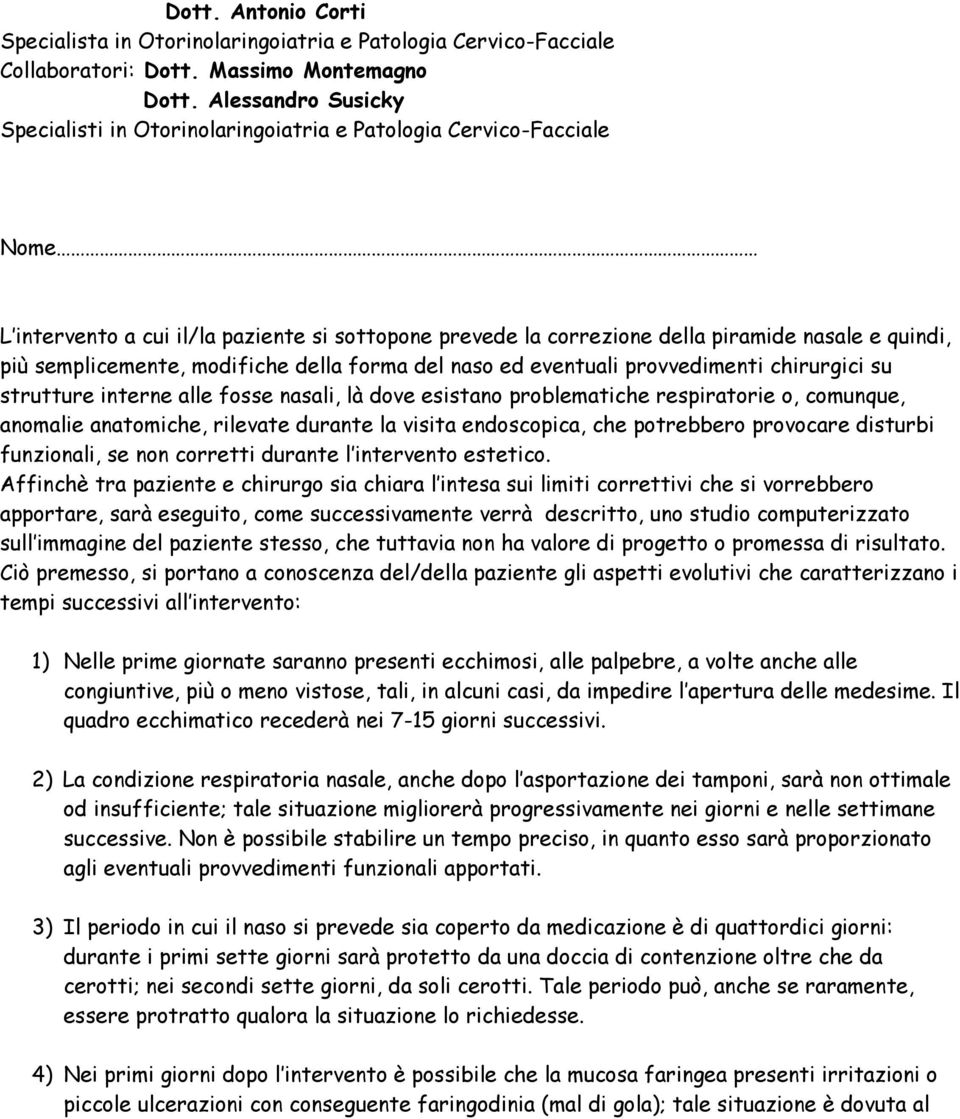 semplicemente, modifiche della forma del naso ed eventuali provvedimenti chirurgici su strutture interne alle fosse nasali, là dove esistano problematiche respiratorie o, comunque, anomalie