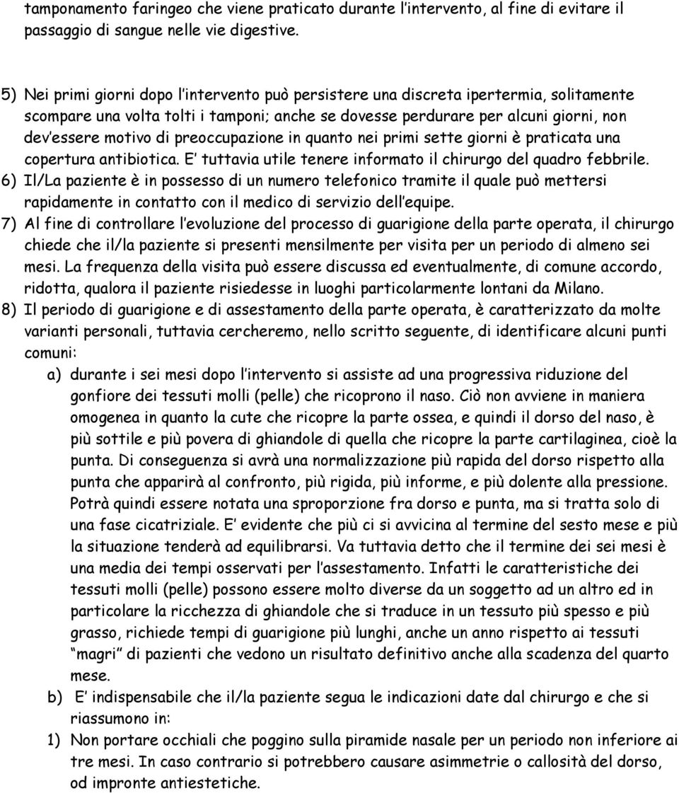 preoccupazione in quanto nei primi sette giorni è praticata una copertura antibiotica. E tuttavia utile tenere informato il chirurgo del quadro febbrile.