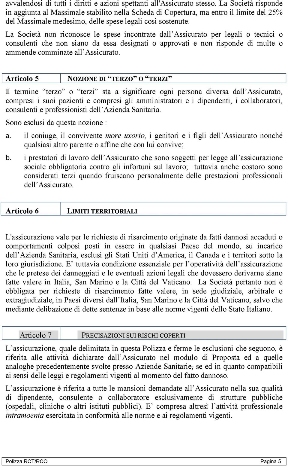 La Società non riconosce le spese incontrate dall Assicurato per legali o tecnici o consulenti che non siano da essa designati o approvati e non risponde di multe o ammende comminate all Assicurato.