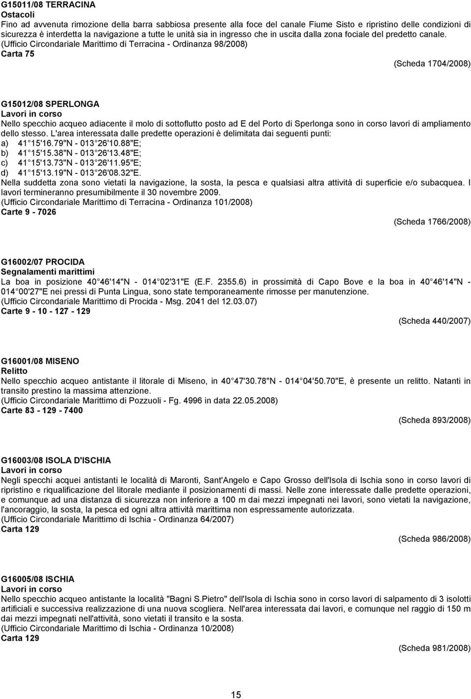 (Ufficio Circondariale Marittimo di Terracina - Ordinanza 98/2008) Carta 75 (Scheda 1704/2008) G15012/08 SPERLONGA Nello specchio acqueo adiacente il molo di sottoflutto posto ad E del Porto di