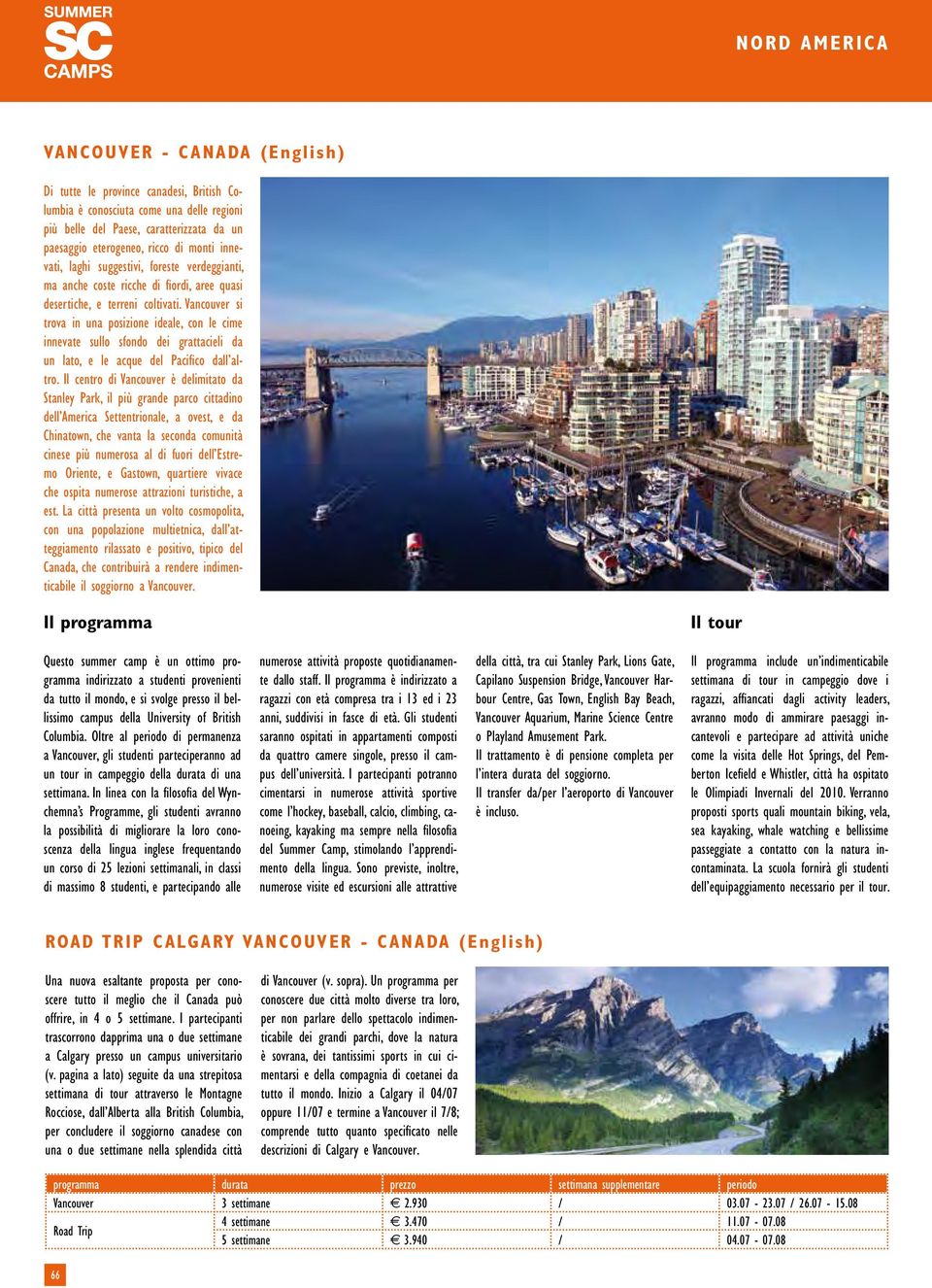 Vancouver si trova in una posizione ideale, con le cime innevate sullo sfondo dei grattacieli da un lato, e le acque del Pacifico dall altro.