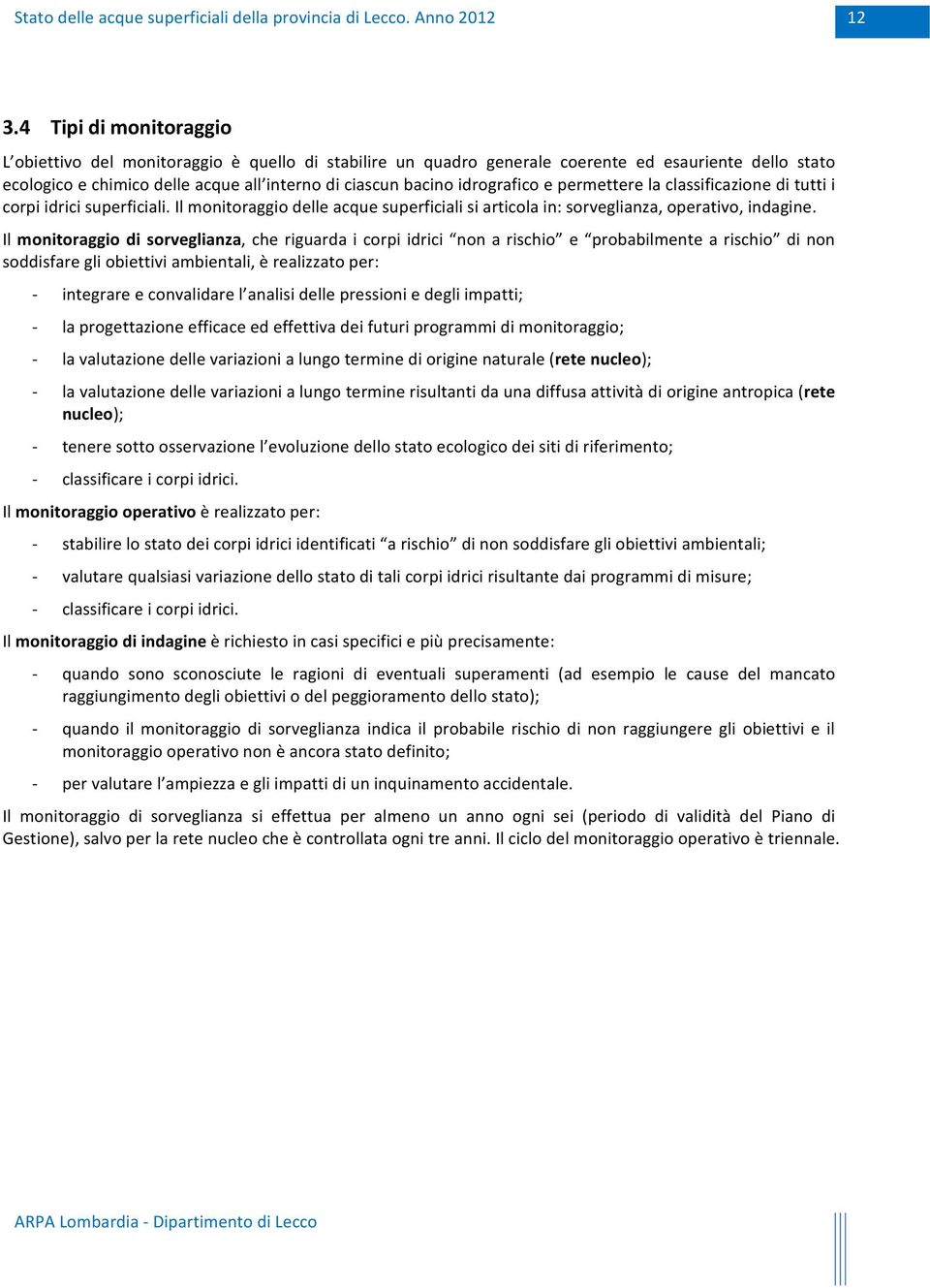 Il monitoraggio di sorveglianza, che riguarda i corpi idrici non a rischio e probabilmente a rischio di non soddisfare gli obiettivi ambientali, è realizzato per: integrare e convalidare l analisi