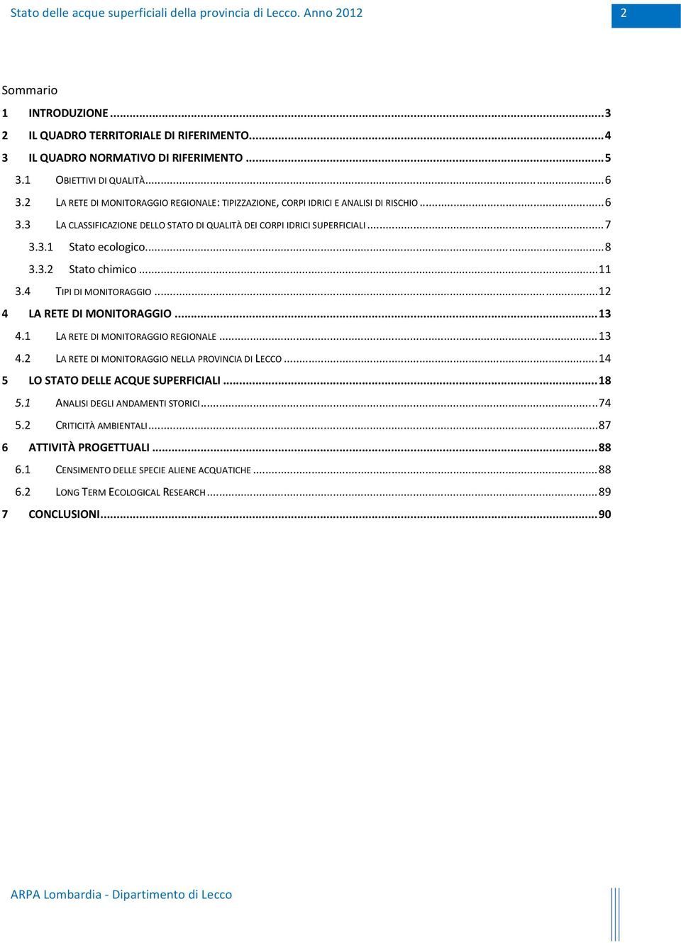 3.2 Stato chimico... 11 3.4 TIPI DI MONITORAGGIO... 12 4 LA RETE DI MONITORAGGIO... 13 4.1 LA RETE DI MONITORAGGIO REGIONALE... 13 4.2 LA RETE DI MONITORAGGIO NELLA PROVINCIA DI LECCO.