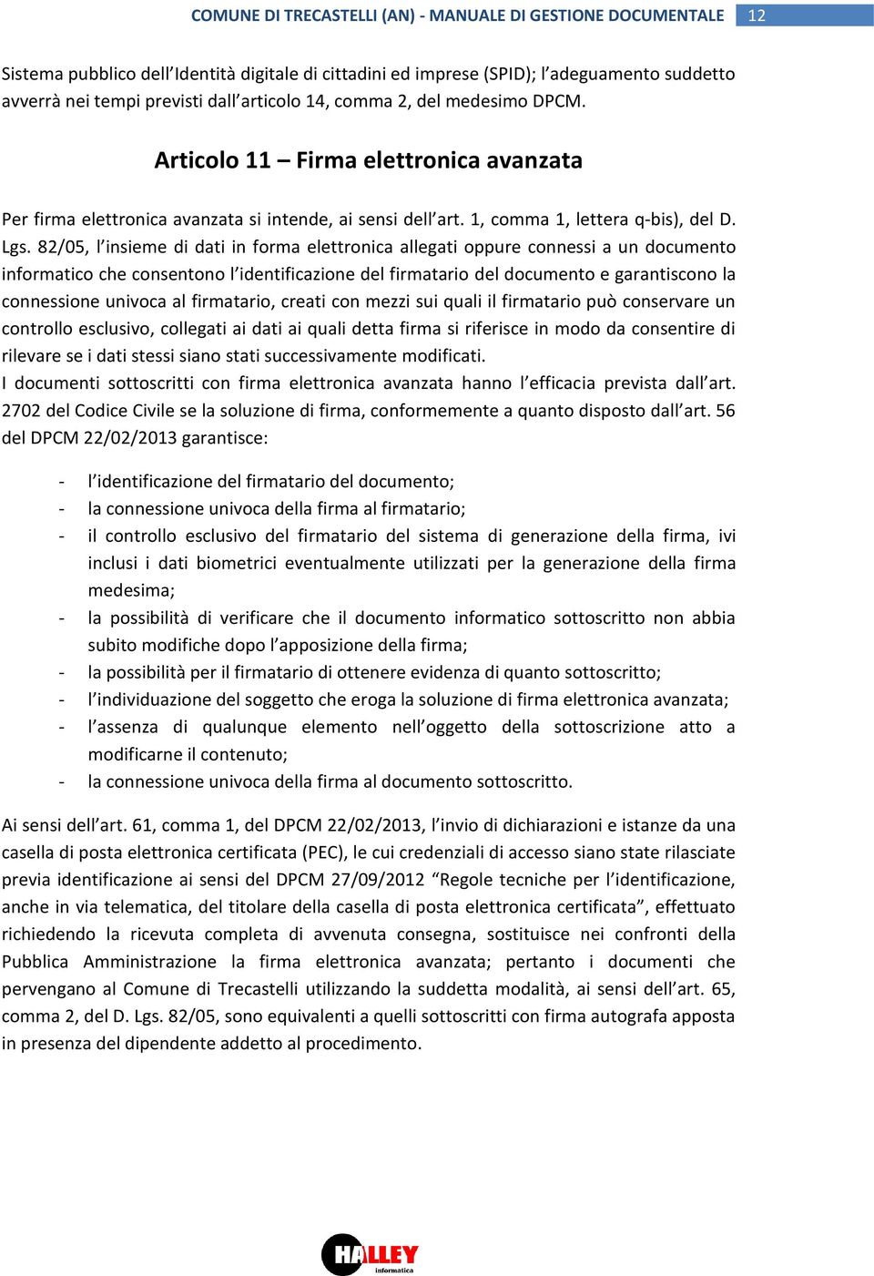 82/05, l insieme di dati in forma elettronica allegati oppure connessi a un documento informatico che consentono l identificazione del firmatario del documento e garantiscono la connessione univoca