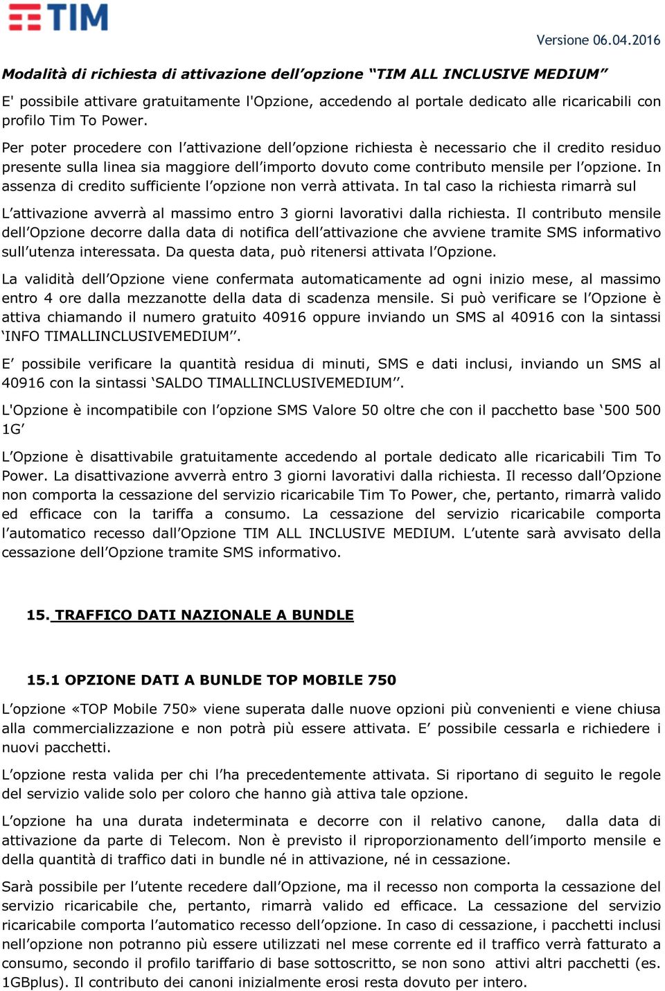 In assenza di credito sufficiente l opzione non verrà attivata. In tal caso la richiesta rimarrà sul L attivazione avverrà al massimo entro 3 giorni lavorativi dalla richiesta.