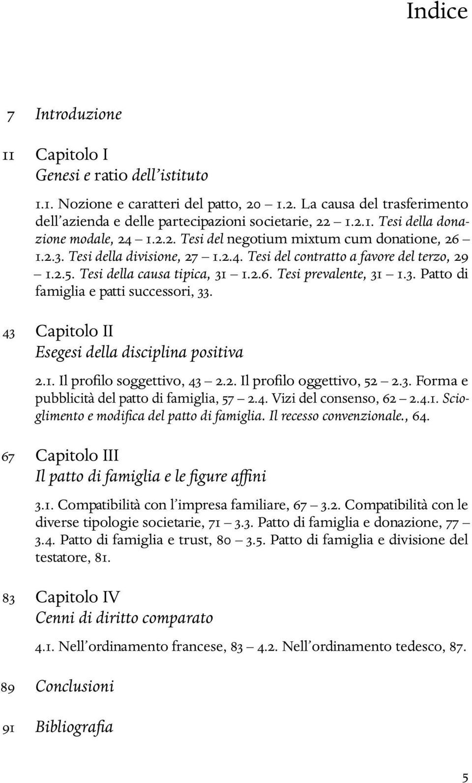 43 Capitolo II Esegesi della disciplina positiva 2.1. Il profilo soggettivo, 43 2.2. Il profilo oggettivo, 52 2.3. Forma e pubblicità del patto di famiglia, 57 2.4. Vizi del consenso, 62 2.4.1. Scioglimento e modifica del patto di famiglia.