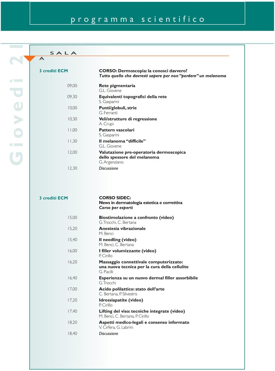 Gasparini 11,30 Il melanoma difficile G.L. Giovene 12,00 Valutazione pre-operatoria dermoscopica dello spessore del melanoma G.