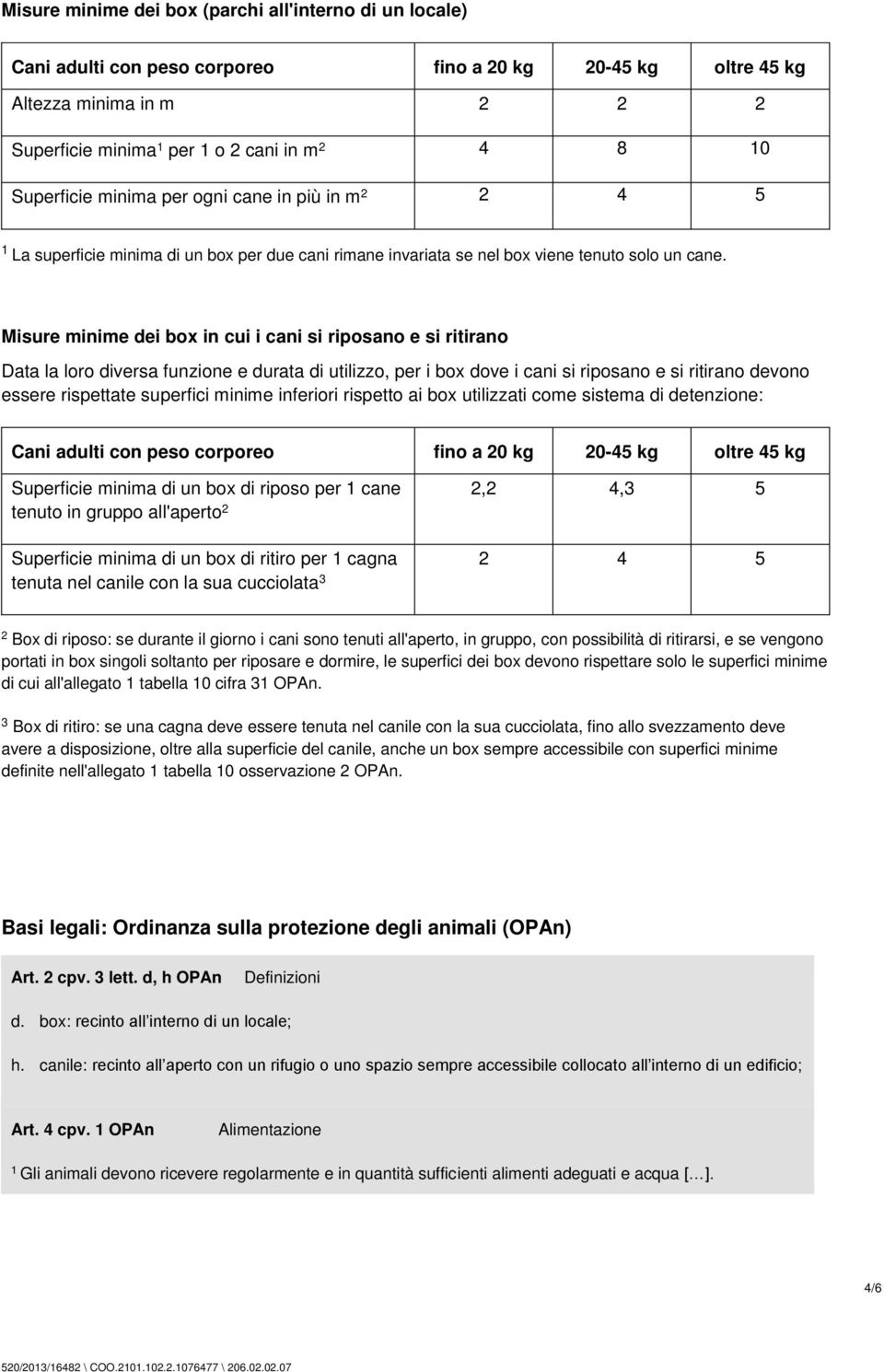 Misure minime dei box in cui i cani si riposano e si ritirano Data la loro diversa funzione e durata di utilizzo, per i box dove i cani si riposano e si ritirano devono essere rispettate superfici