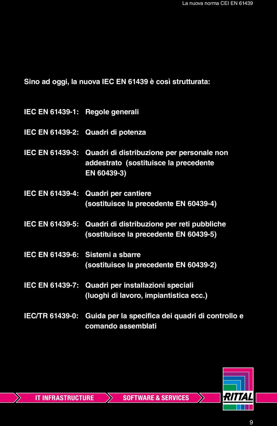 IEC EN 61439-5: Quadri di distribuzione per reti pubbliche (sostituisce la precedente EN 60439-5) IEC EN 61439-6: Sistemi a sbarre (sostituisce la precedente EN 60439-2)