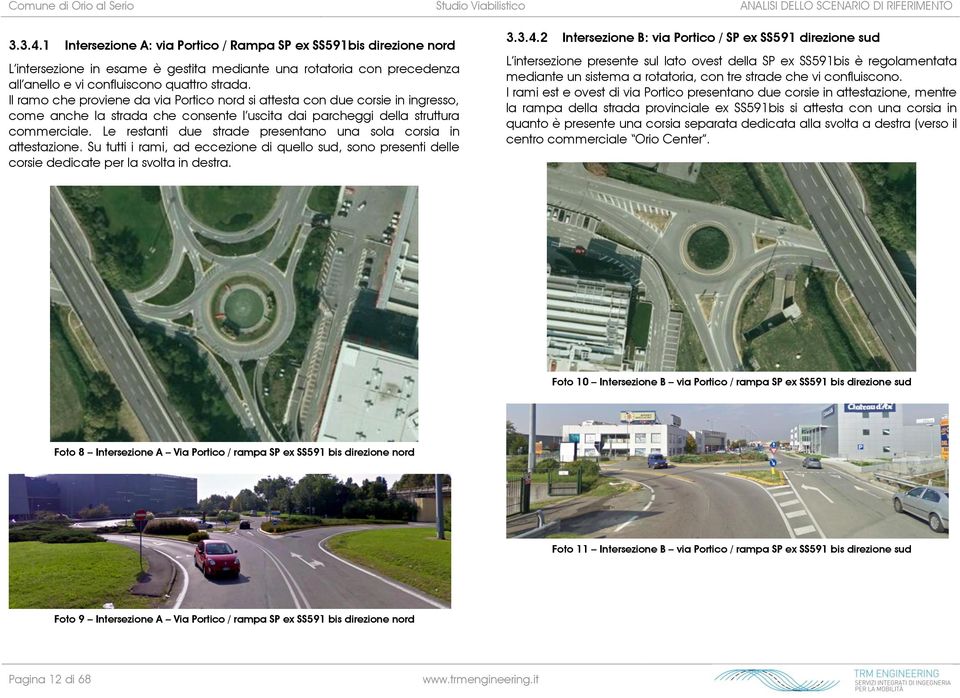 Il ramo che proviene da via Portico nord si attesta con due corsie in ingresso, come anche la strada che consente l uscita dai parcheggi della struttura commerciale.