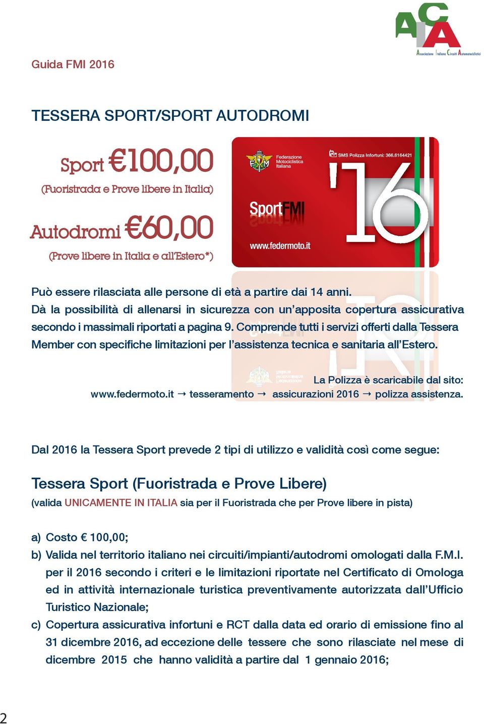 Comprende tutti i servizi offerti dalla Tessera Member con specifiche limitazioni per l assistenza tecnica e sanitaria all Estero. La Polizza è scaricabile dal sito: www.federmoto.