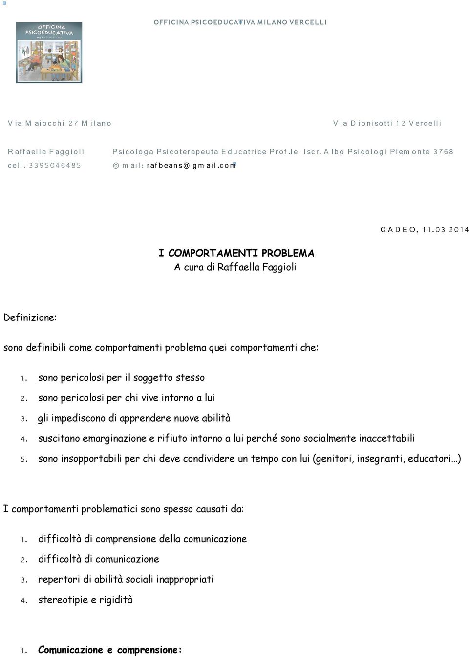 03 20 14 Definizione: sono definibili come comportamenti problema quei comportamenti che: 1. sono pericolosi per il soggetto stesso 2. sono pericolosi per chi vive intorno a lui 3.