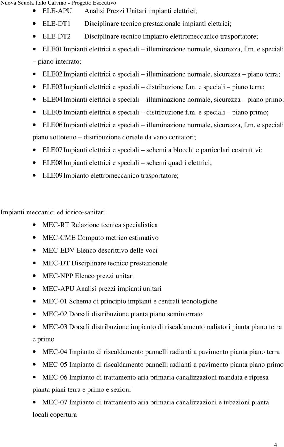 m. e speciali piano terra; ELE04 Impianti elettrici e speciali illuminazione normale, sicurezza piano primo; ELE05 Impianti elettrici e speciali distribuzione f.m. e speciali piano primo; ELE06 Impianti elettrici e speciali illuminazione normale, sicurezza, f.